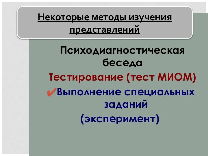 Психодиагностическая беседа Тестирование (тест МИОМ) Выполнение специальных заданий (эксперимент) Некоторые методы изучения представлений