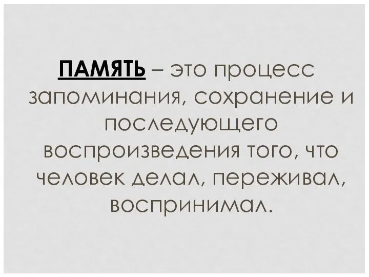 ПАМЯТЬ – это процесс запоминания, сохранение и последующего воспроизведения того, что человек делал, переживал, воспринимал.