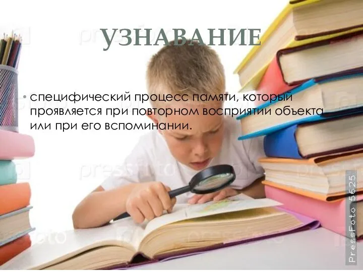 УЗНАВАНИЕ специфический процесс памяти, который проявляется при повторном восприятии объекта или при его вспоминании.