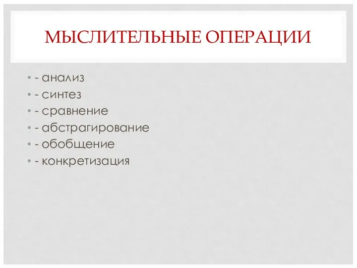 МЫСЛИТЕЛЬНЫЕ ОПЕРАЦИИ - анализ - синтез - сравнение - абстрагирование - обобщение - конкретизация