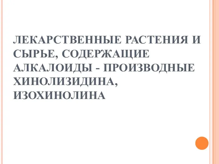 ЛЕКАРСТВЕННЫЕ РАСТЕНИЯ И СЫРЬЕ, СОДЕРЖАЩИЕ АЛКАЛОИДЫ - ПРОИЗВОДНЫЕ ХИНОЛИЗИДИНА, ИЗОХИНОЛИНА