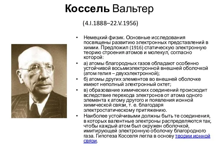 Коссель Вальтер (4.I.1888–22.V.1956) Немецкий физик. Основные исследования посвящены развитию электронных представлений