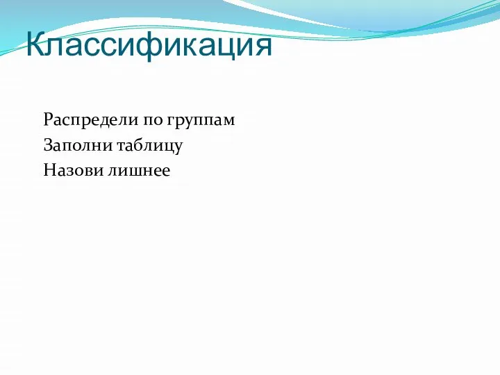 Классификация Распредели по группам Заполни таблицу Назови лишнее