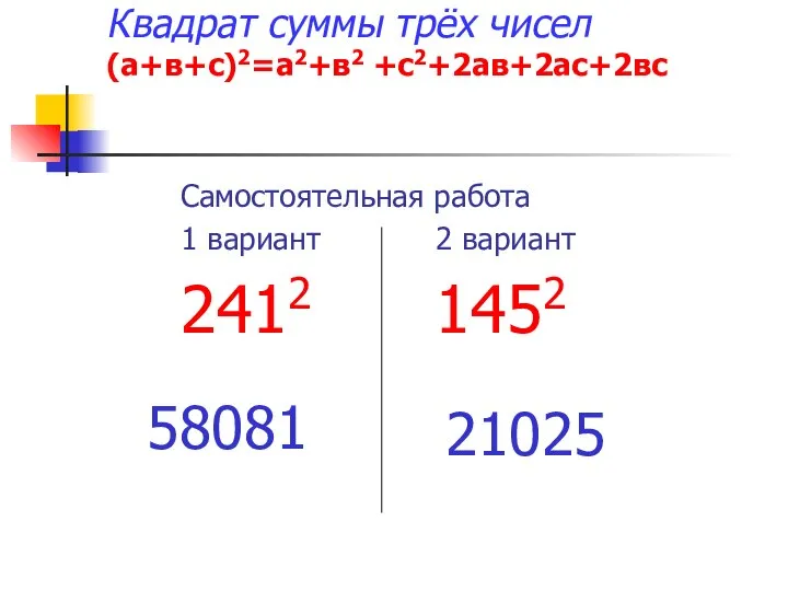 Квадрат суммы трёх чисел (а+в+с)2=а2+в2 +с2+2ав+2ас+2вс Самостоятельная работа 1 вариант 2 вариант 2412 1452 58081 21025