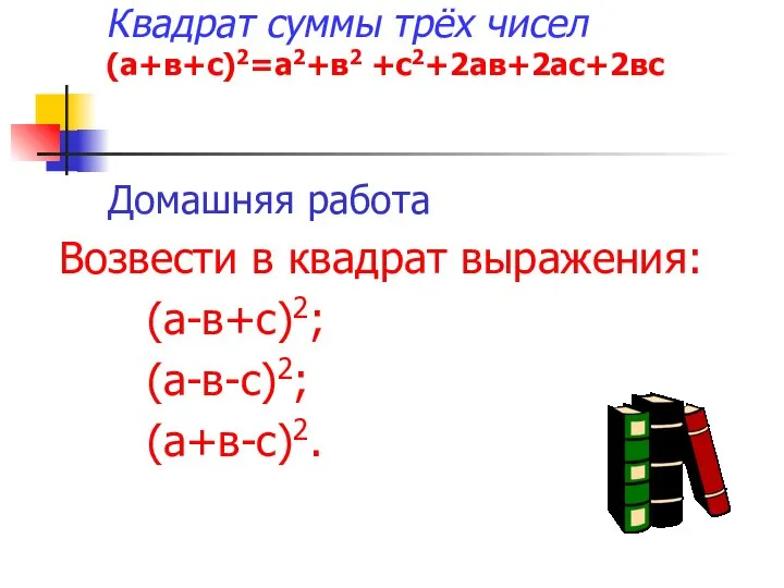 Квадрат суммы трёх чисел (а+в+с)2=а2+в2 +с2+2ав+2ас+2вс Домашняя работа Возвести в квадрат выражения: (а-в+с)2; (а-в-с)2; (а+в-с)2.