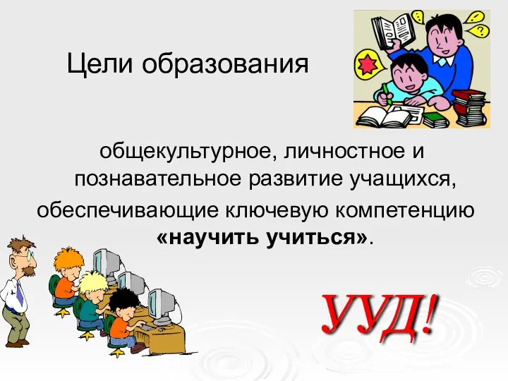 Цели образования общекультурное, личностное и познавательное развитие учащихся, обеспечивающие ключевую компетенцию «научить учиться». УУД!