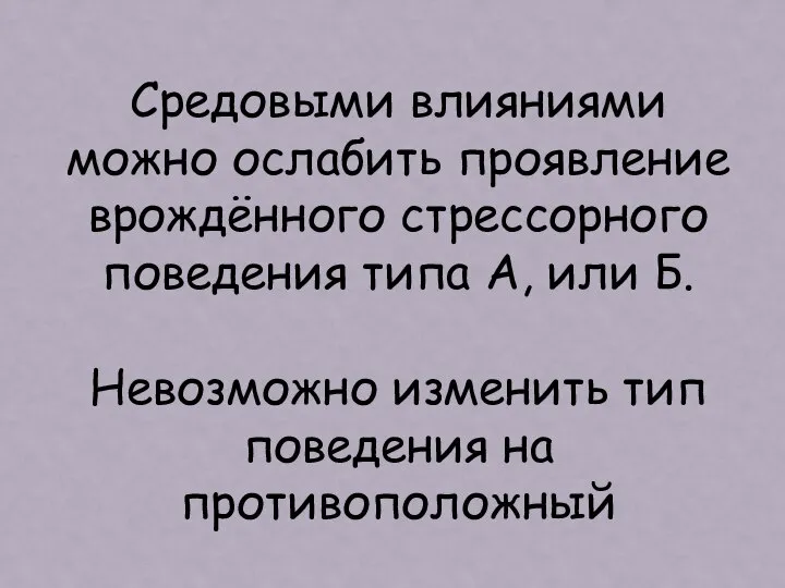 Средовыми влияниями можно ослабить проявление врождённого стрессорного поведения типа А, или