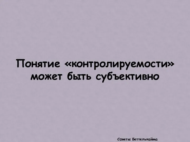 Понятие «контролируемости» может быть субъективно Советы Беттельхайма