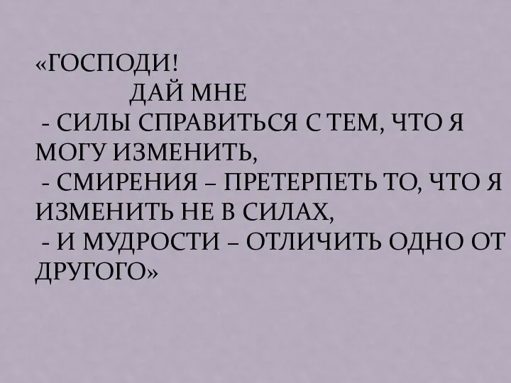 «ГОСПОДИ! ДАЙ МНЕ - СИЛЫ СПРАВИТЬСЯ С ТЕМ, ЧТО Я МОГУ