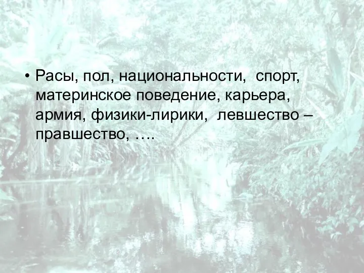 Расы, пол, национальности, спорт, материнское поведение, карьера, армия, физики-лирики, левшество – правшество, ….