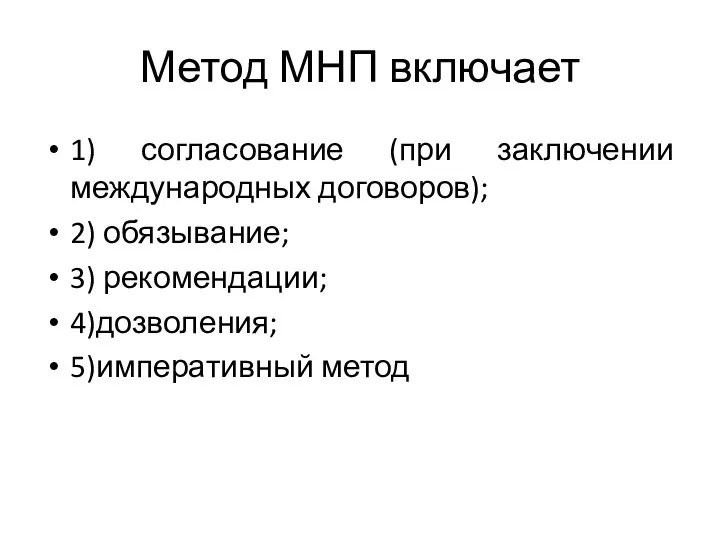 Метод МНП включает 1) согласование (при заключении международных договоров); 2) обязывание; 3) рекомендации; 4)дозволения; 5)императивный метод