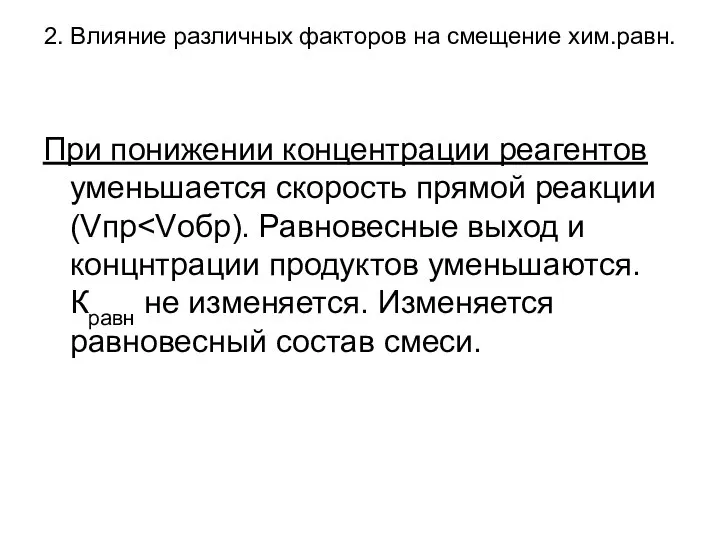 2. Влияние различных факторов на смещение хим.равн. При понижении концентрации реагентов уменьшается скорость прямой реакции (Vпр