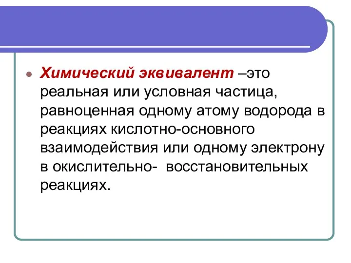 Химический эквивалент –это реальная или условная частица, равноценная одному атому водорода