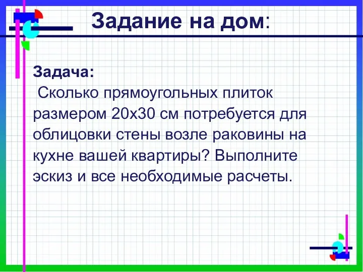 Задание на дом: Задача: Сколько прямоугольных плиток размером 20х30 см потребуется