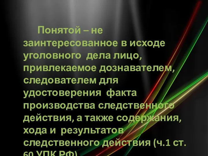 Понятой – не заинтересованное в исходе уголовного дела лицо, привлекаемое дознавателем,