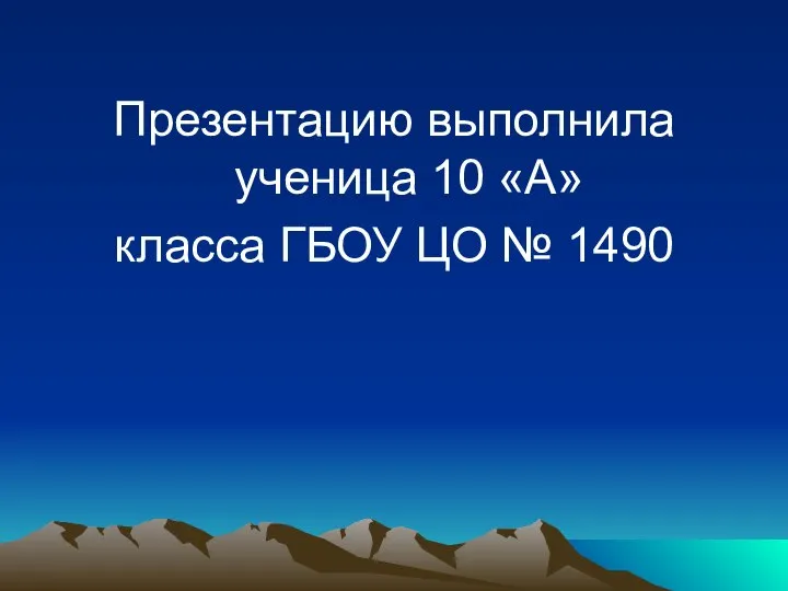 Презентацию выполнила ученица 10 «А» класса ГБОУ ЦО № 1490