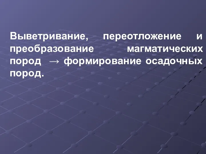 Выветривание, переотложение и преобразование магматических пород → формирование осадочных пород.