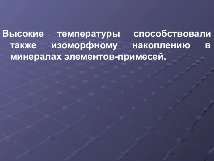 Высокие температуры способствовали также изоморфному накоплению в минералах элементов-примесей.