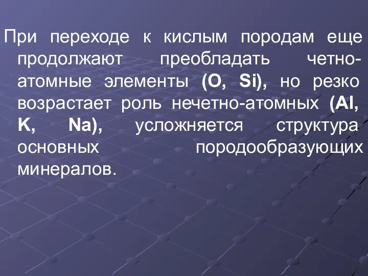 При переходе к кислым породам еще продолжают преобладать четно-атомные элементы (O,