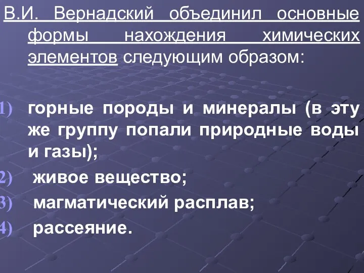 В.И. Вернадский объединил основные формы нахождения химических элементов следующим образом: горные