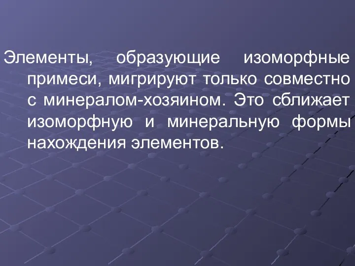 Элементы, образующие изоморфные примеси, мигрируют только совместно с минералом-хозяином. Это сближает