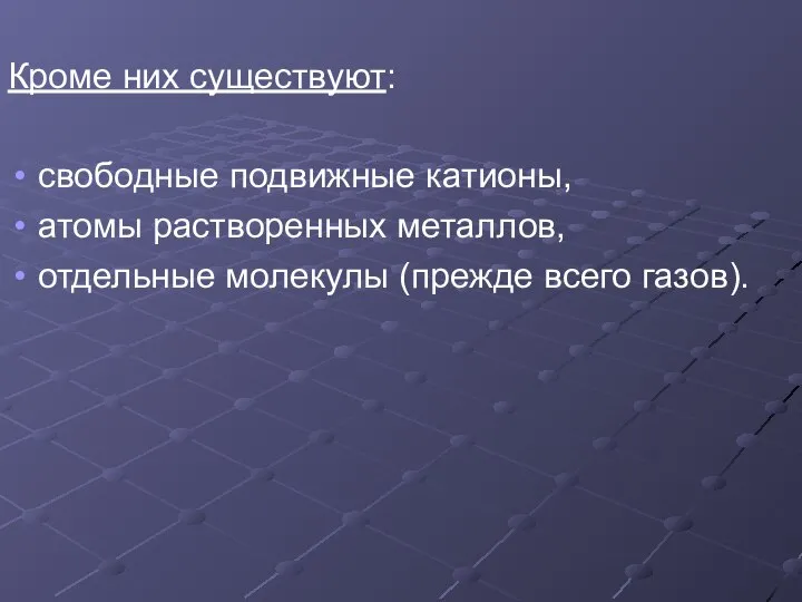 Кроме них существуют: свободные подвижные катионы, атомы растворенных металлов, отдельные молекулы (прежде всего газов).