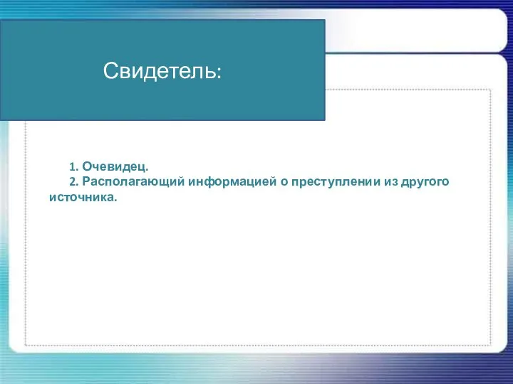 1. Очевидец. 2. Располагающий информацией о преступлении из другого источника. Свидетель: