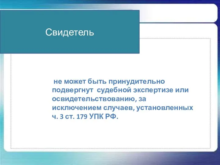 Свидетель не может быть принудительно подвергнут судебной экспертизе или освидетельствованию, за