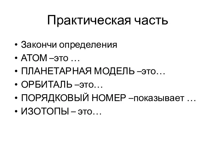 Практическая часть Закончи определения АТОМ –это … ПЛАНЕТАРНАЯ МОДЕЛЬ –это… ОРБИТАЛЬ