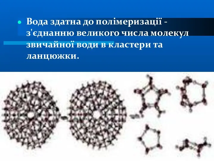 Вода здатна до полімеризації - з'єднанню великого числа молекул звичайної води в кластери та ланцюжки.