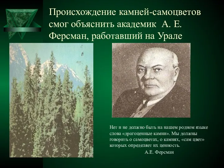 Происхождение камней-самоцветов смог объяснить академик А. Е. Ферсман, работавший на Урале