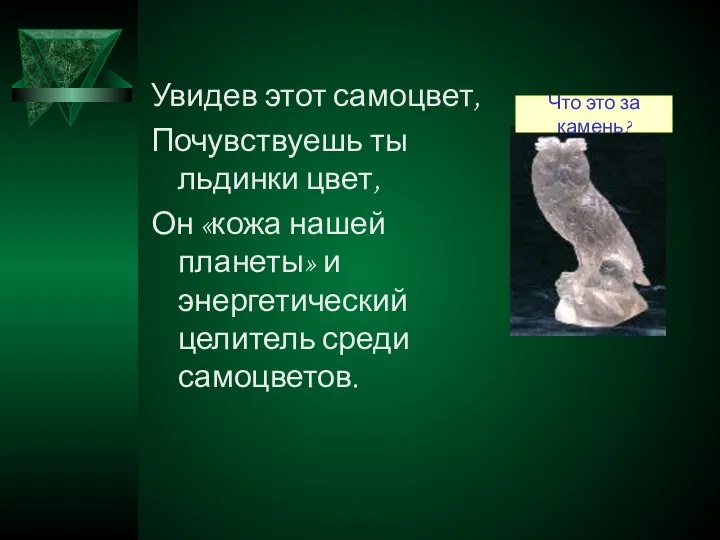 Увидев этот самоцвет, Почувствуешь ты льдинки цвет, Он «кожа нашей планеты»