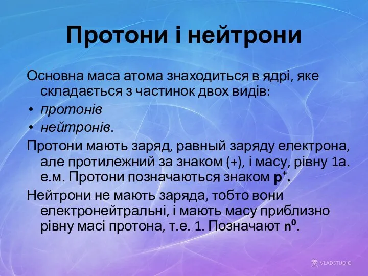 Протони і нейтрони Основна маса атома знаходиться в ядрі, яке складається