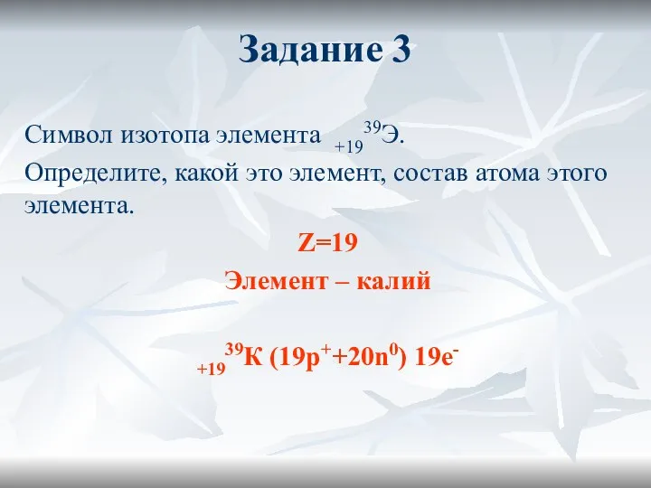 Задание 3 Символ изотопа элемента +1939Э. Определите, какой это элемент, состав