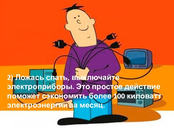 2) Ложась спать, выключайте электроприборы. Это простое действие поможет сэкономить более 100 киловатт электроэнергии за месяц.