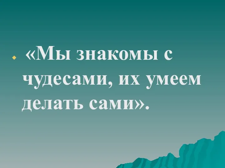 «Мы знакомы с чудесами, их умеем делать сами».