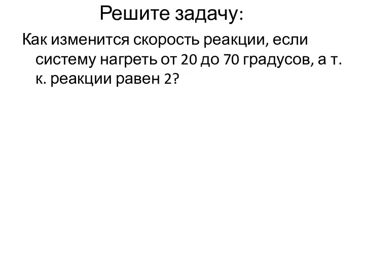 Решите задачу: Как изменится скорость реакции, если систему нагреть от 20