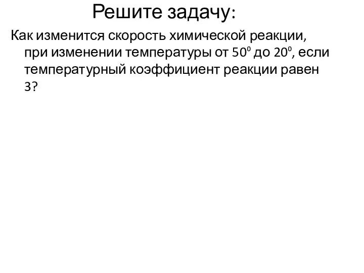 Решите задачу: Как изменится скорость химической реакции, при изменении температуры от