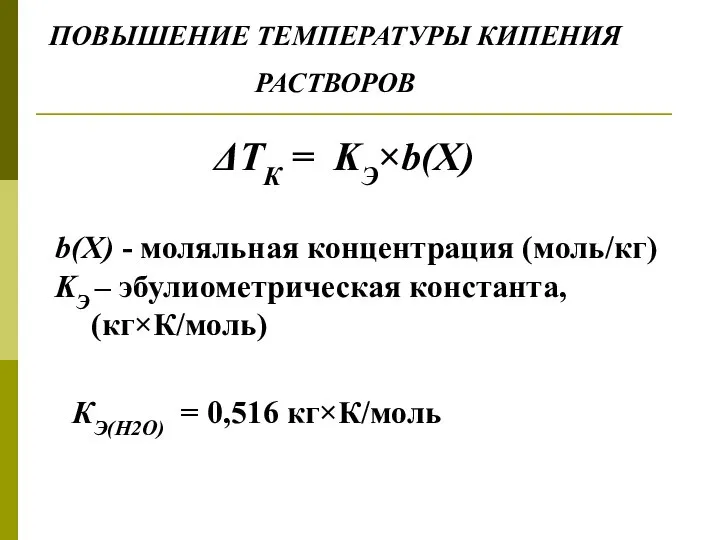 ПОВЫШЕНИЕ ТЕМПЕРАТУРЫ КИПЕНИЯ РАСТВОРОВ ΔTК = KЭ×b(Х) b(Х) - моляльная концентрация