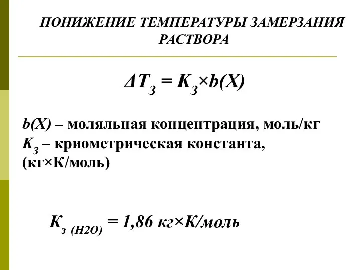 ПОНИЖЕНИЕ ТЕМПЕРАТУРЫ ЗАМЕРЗАНИЯ РАСТВОРА ΔTЗ = KЗ×b(Х) b(Х) – моляльная концентрация,