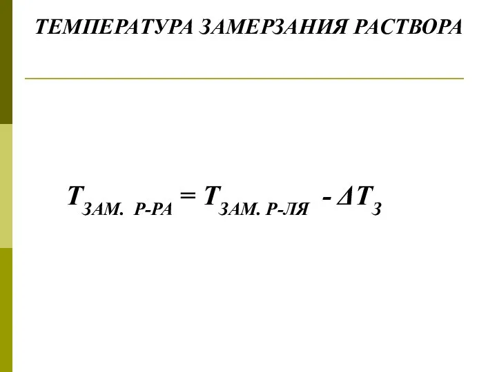 ТЕМПЕРАТУРА ЗАМЕРЗАНИЯ РАСТВОРА ТЗАМ. Р-РА = ТЗАМ. Р-ЛЯ - ΔТЗ