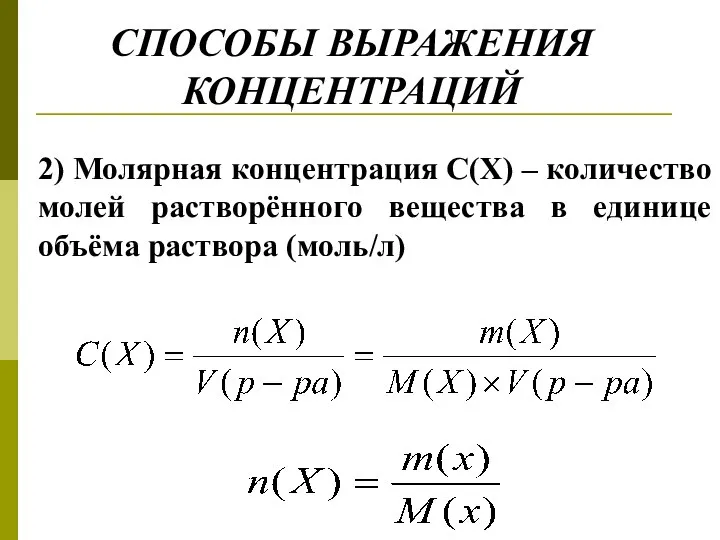 СПОСОБЫ ВЫРАЖЕНИЯ КОНЦЕНТРАЦИЙ 2) Молярная концентрация С(Х) – количество молей растворённого