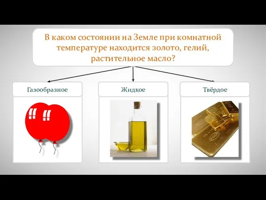 Газообразное В каком состоянии на Земле при комнатной температуре находится золото, гелий, растительное масло? Жидкое Твёрдое