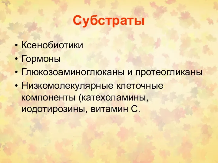 Субстраты Ксенобиотики Гормоны Глюкозоаминоглюканы и протеогликаны Низкомолекулярные клеточные компоненты (катехоламины, иодотирозины, витамин С.