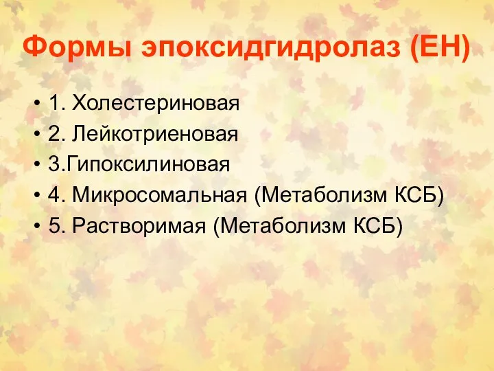 Формы эпоксидгидролаз (EH) 1. Холестериновая 2. Лейкотриеновая 3.Гипоксилиновая 4. Микросомальная (Метаболизм КСБ) 5. Растворимая (Метаболизм КСБ)