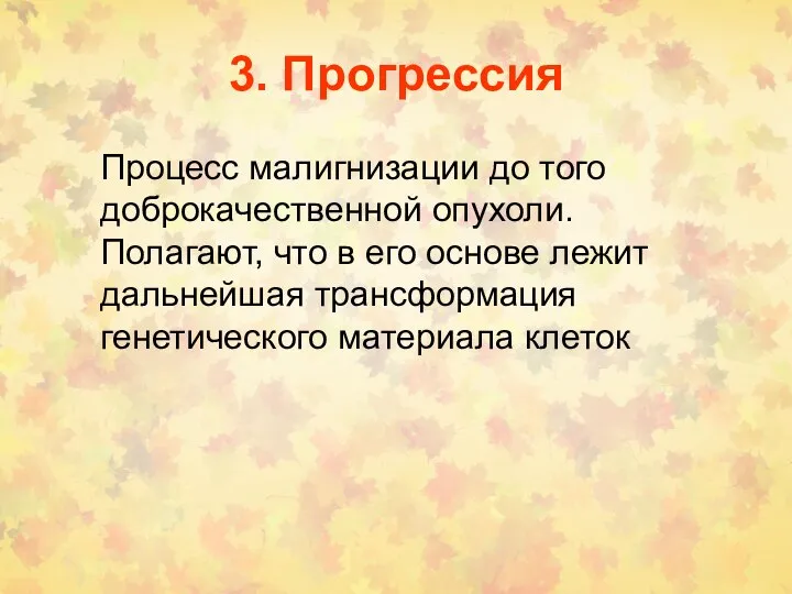 3. Прогрессия Процесс малигнизации до того доброкачественной опухоли. Полагают, что в