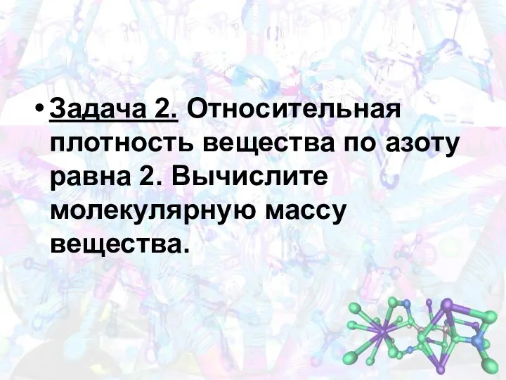 Задача 2. Относительная плотность вещества по азоту равна 2. Вычислите молекулярную массу вещества.