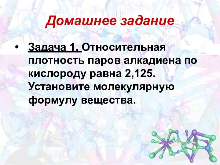 Домашнее задание Задача 1. Относительная плотность паров алкадиена по кислороду равна 2,125. Установите молекулярную формулу вещества.