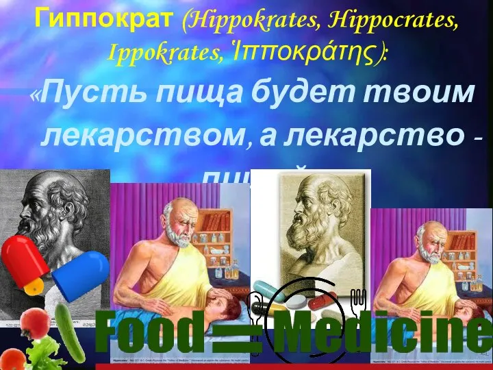 Гиппократ (Hippokrates, Hippocrates, Ippokrates, Ἱπποκράτης): «Пусть пища будет твоим лекарством, а лекарство - пищей»