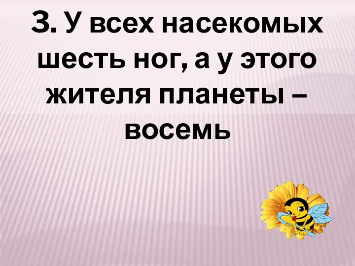 3. У всех насекомых шесть ног, а у этого жителя планеты – восемь